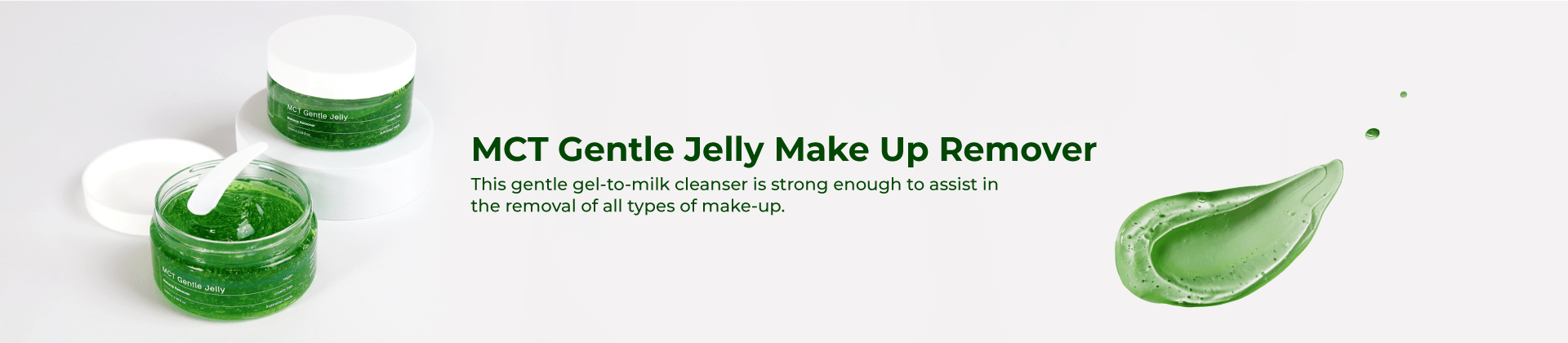 MCT Gentle Jelly Make Up Remover: This gentle gel-to-milk cleanser is strong enough to assist in the removal of all types of make-up.